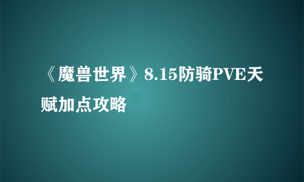 《魔兽世界》8.15防骑PVE天赋加点攻略