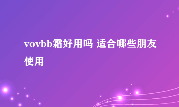 vovbb霜好用吗 适合哪些朋友使用