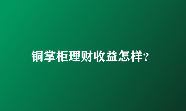 铜掌柜理财收益怎样？