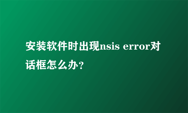 安装软件时出现nsis error对话框怎么办？