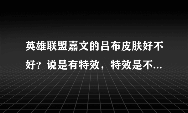 英雄联盟嘉文的吕布皮肤好不好？说是有特效，特效是不是就是战斗场景有变化呢？攻击力什么的会不会增加？