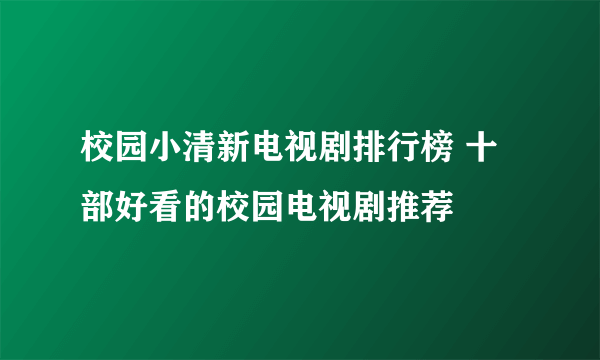 校园小清新电视剧排行榜 十部好看的校园电视剧推荐