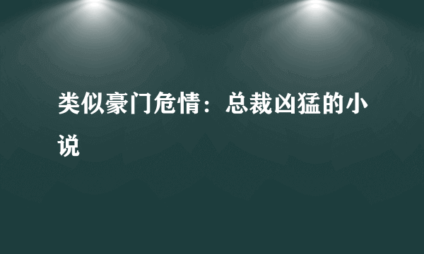 类似豪门危情：总裁凶猛的小说