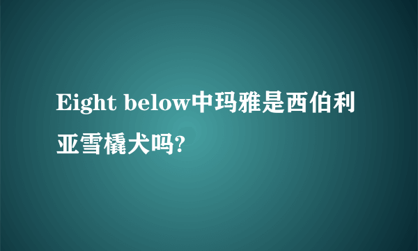 Eight below中玛雅是西伯利亚雪橇犬吗?