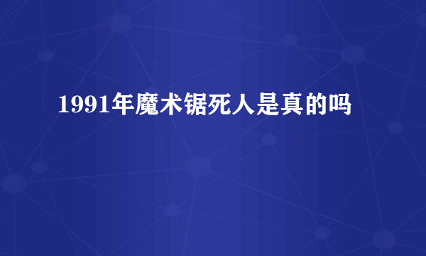 1991年魔术锯死人是真的吗