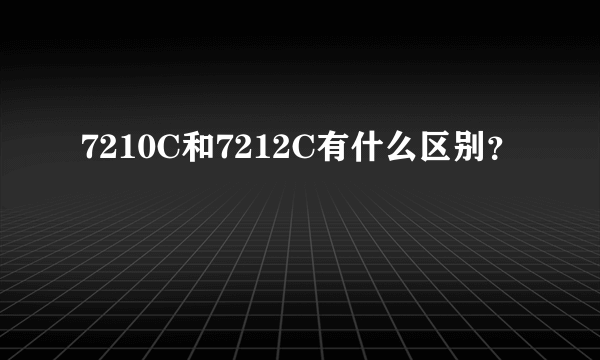 7210C和7212C有什么区别？