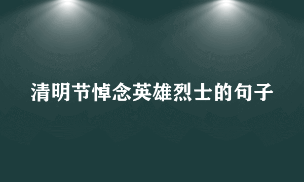 清明节悼念英雄烈士的句子