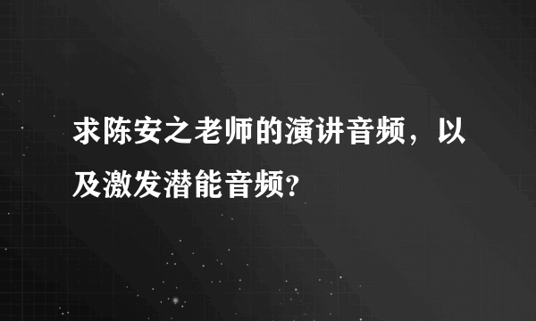 求陈安之老师的演讲音频，以及激发潜能音频？