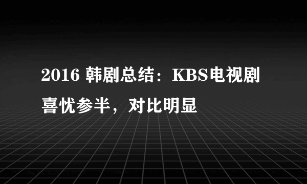 2016 韩剧总结：KBS电视剧喜忧参半，对比明显