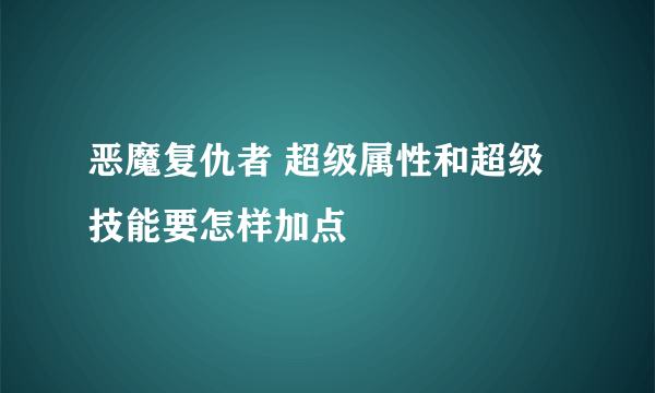 恶魔复仇者 超级属性和超级技能要怎样加点