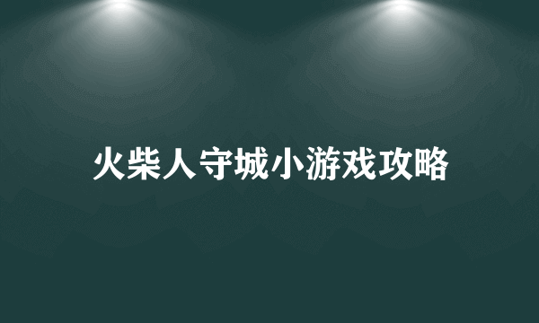 火柴人守城小游戏攻略