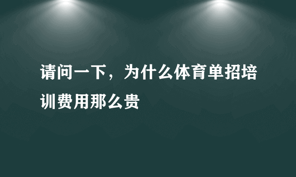 请问一下，为什么体育单招培训费用那么贵