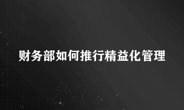 财务部如何推行精益化管理