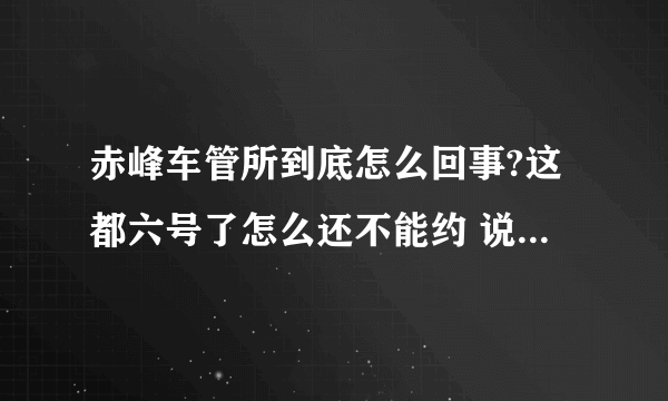 赤峰车管所到底怎么回事?这都六号了怎么还不能约 说的详细点