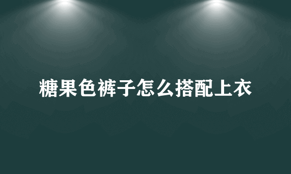 糖果色裤子怎么搭配上衣