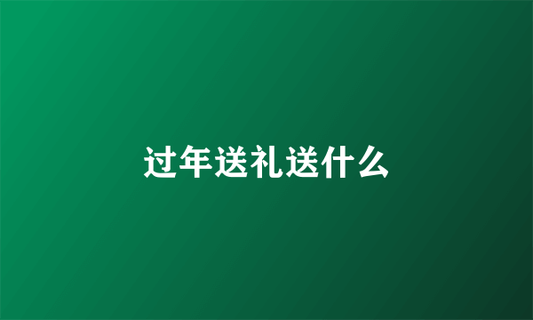 过年送礼送什么