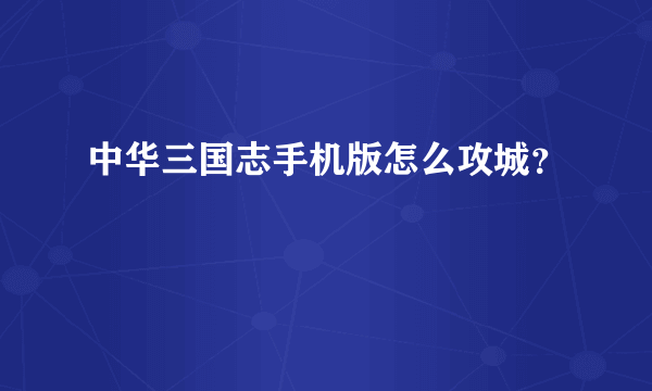 中华三国志手机版怎么攻城？