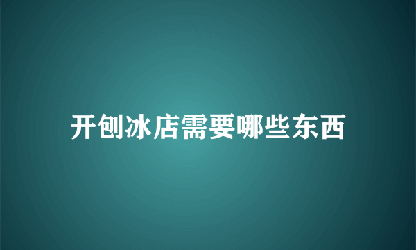 开刨冰店需要哪些东西