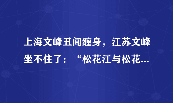 上海文峰丑闻缠身，江苏文峰坐不住了：“松花江与松花蛋名字相近，但不能混淆”