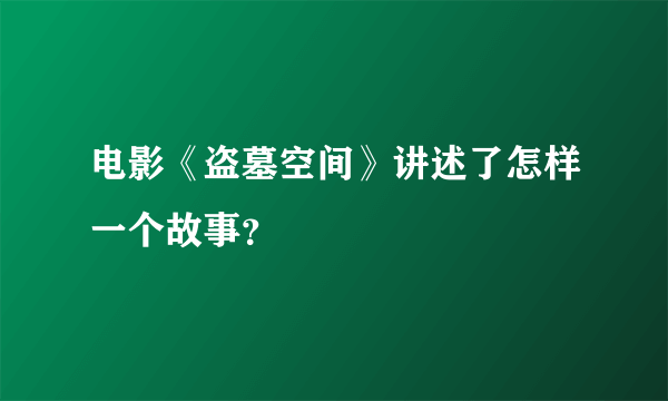 电影《盗墓空间》讲述了怎样一个故事？