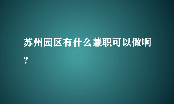 苏州园区有什么兼职可以做啊？