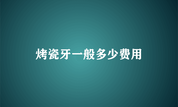 烤瓷牙一般多少费用