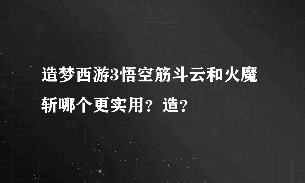 造梦西游3悟空筋斗云和火魔斩哪个更实用？造？