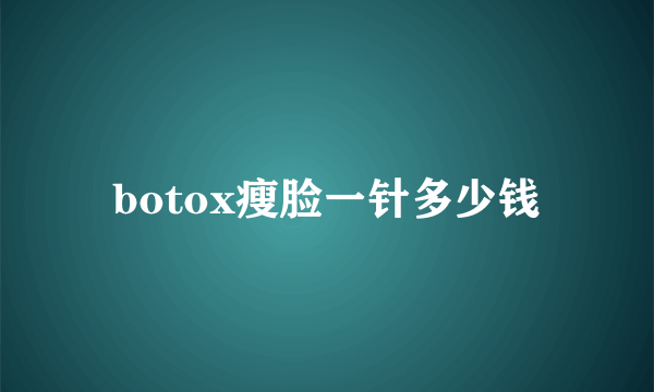 botox瘦脸一针多少钱