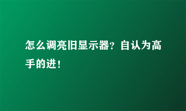 怎么调亮旧显示器？自认为高手的进！