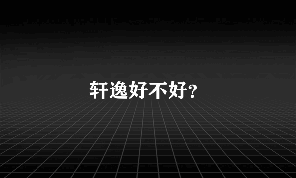 轩逸好不好？