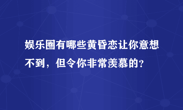 娱乐圈有哪些黄昏恋让你意想不到，但令你非常羡慕的？