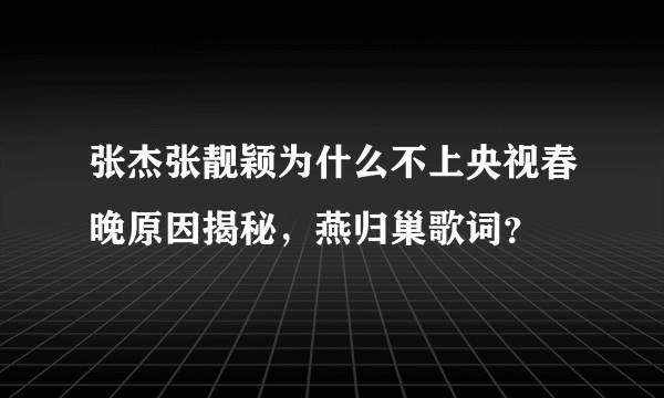 张杰张靓颖为什么不上央视春晚原因揭秘，燕归巢歌词？