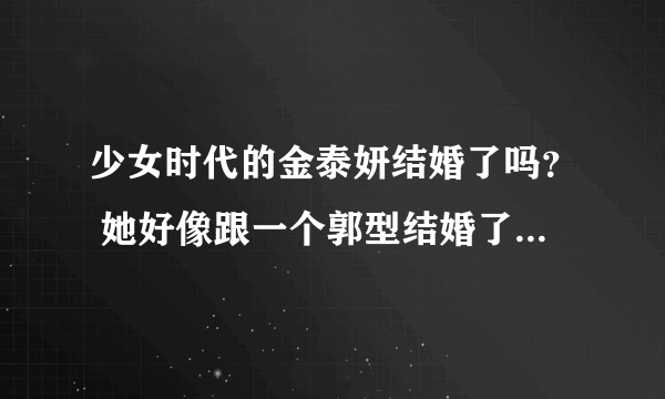 少女时代的金泰妍结婚了吗？ 她好像跟一个郭型结婚了，但是是在演戏还是真是的啊？ 求助好心人。