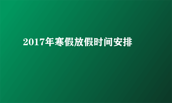 2017年寒假放假时间安排