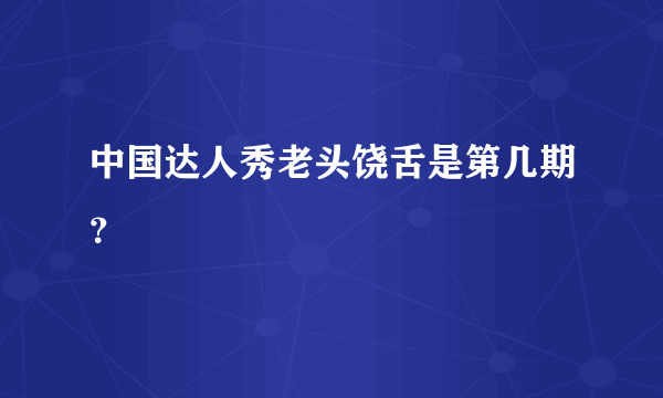 中国达人秀老头饶舌是第几期？