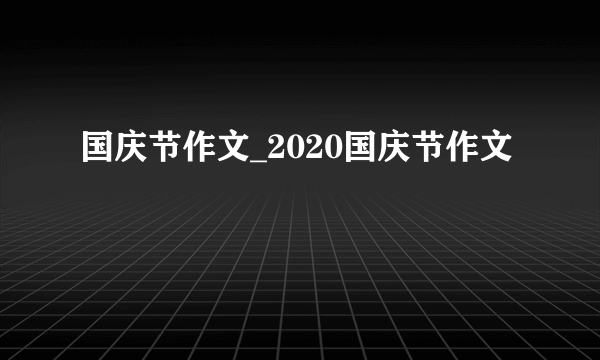 国庆节作文_2020国庆节作文