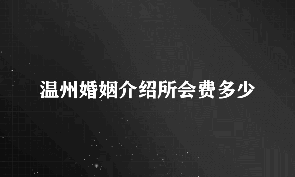 温州婚姻介绍所会费多少