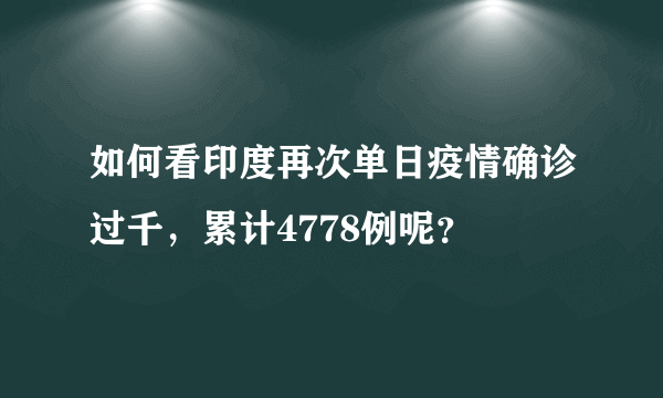 如何看印度再次单日疫情确诊过千，累计4778例呢？