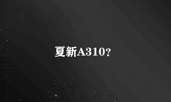 夏新A310？