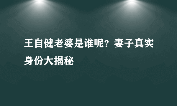 王自健老婆是谁呢？妻子真实身份大揭秘