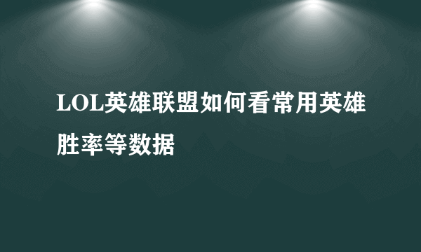 LOL英雄联盟如何看常用英雄胜率等数据