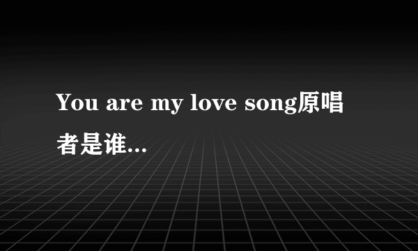 You are my love song原唱者是谁，歌名是什么？