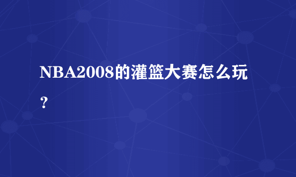 NBA2008的灌篮大赛怎么玩？