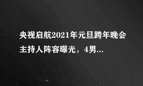 央视启航2021年元旦跨年晚会主持人阵容曝光，4男4女都是熟面孔