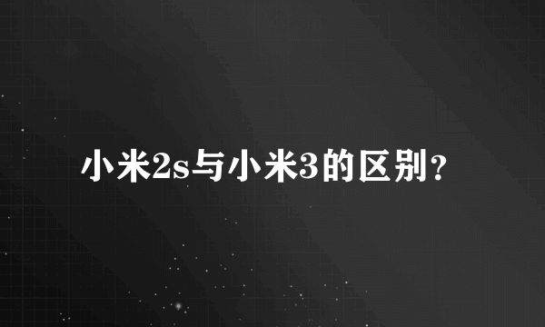 小米2s与小米3的区别？