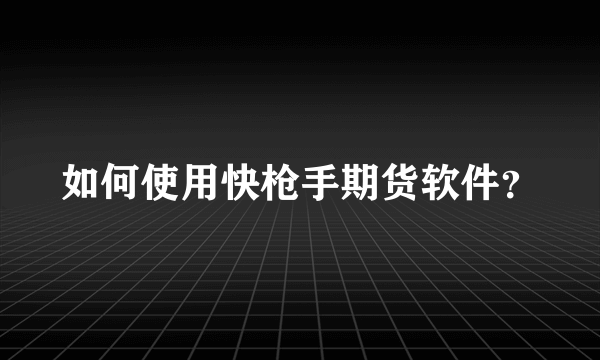 如何使用快枪手期货软件？