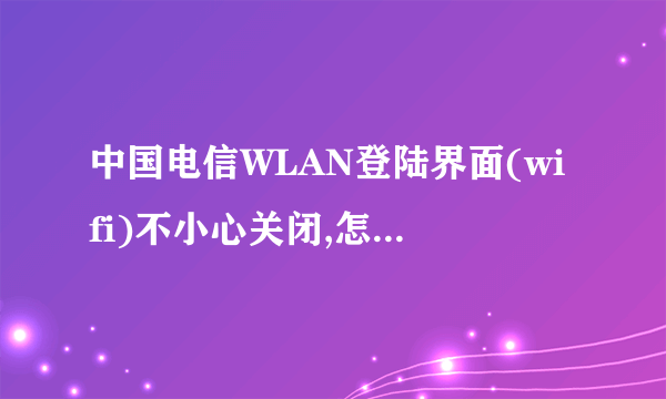 中国电信WLAN登陆界面(wifi)不小心关闭,怎么再次找出登陆界面