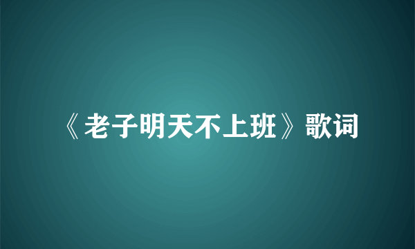 《老子明天不上班》歌词