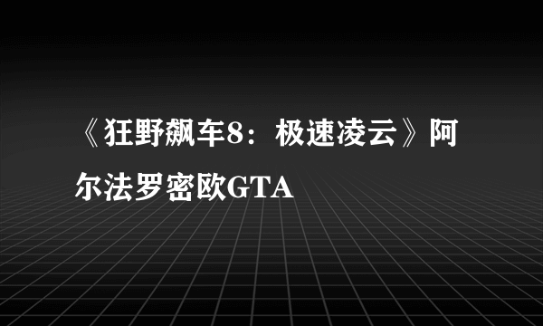 《狂野飙车8：极速凌云》阿尔法罗密欧GTA