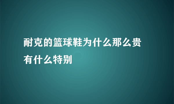 耐克的篮球鞋为什么那么贵 有什么特别